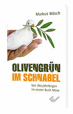 Markus Wäsch: Olivengrün im Schnabel - Von (Neu)Anfängen im ersten Buch Mose
