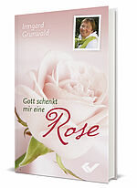 Irmgard Grunwald: Gott schenkt mir eine Rose
