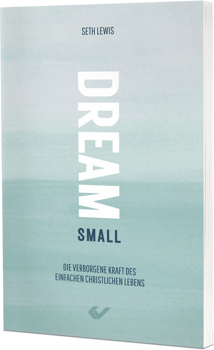 Seth Lewis: Dream small - Die verborgene Kraft des einfachen christlichen Lebens