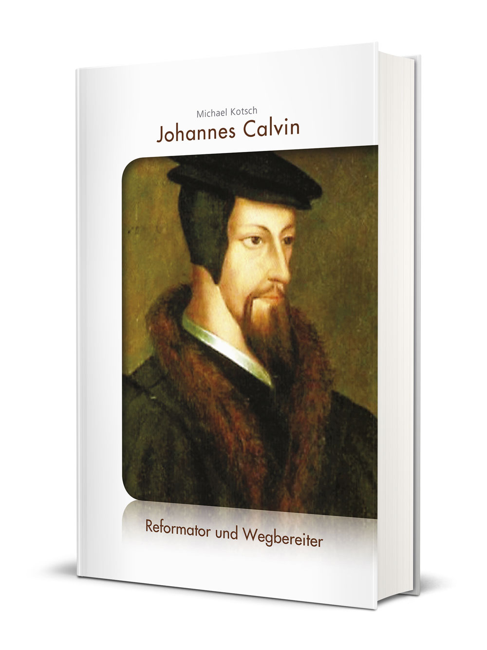 Michael Kotsch: Johannes Calvin - Reformator und Wegbereiter